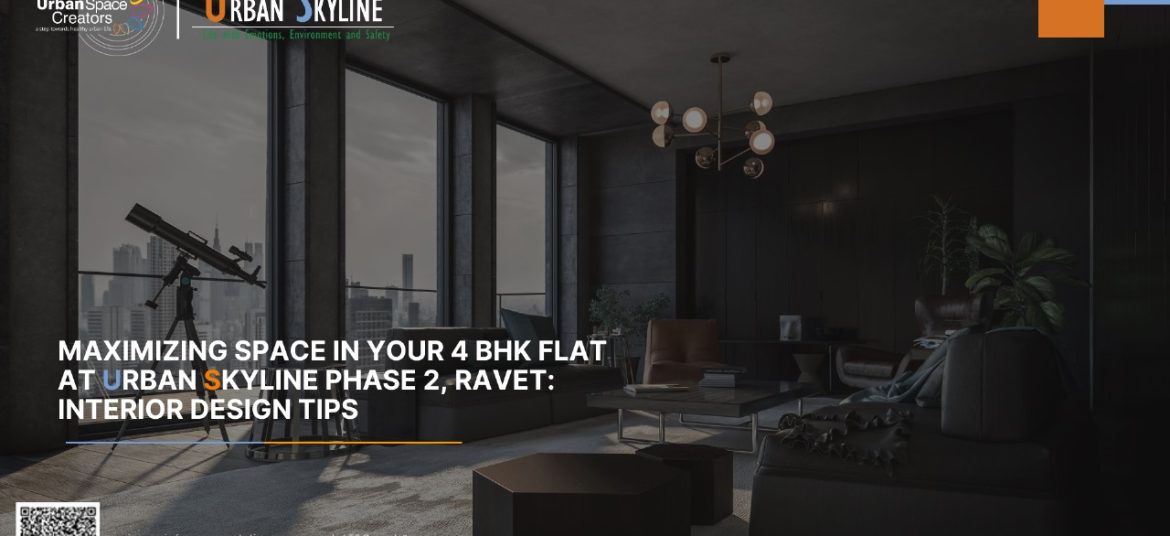 Maximizing Space in Your 4 BHK Flat at Urban Skyline Phase 2, Ravet: Interior Design Tips