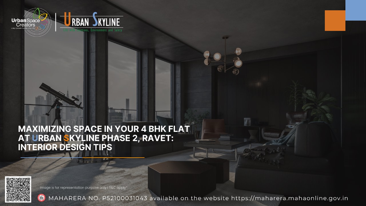 Maximizing Space in Your 4 BHK Flat at Urban Skyline Phase 2, Ravet: Interior Design Tips