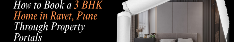 How to Book a 3 BHK Home in Ravet, Pune Through Property Portals