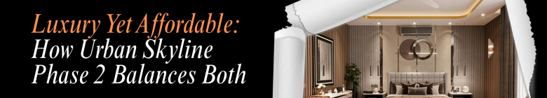 Luxury Yet Affordable: How Urban Skyline Phase 2 Balances Both